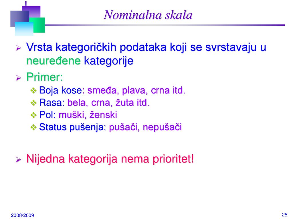 Nominalna skala Vrsta kategoričkih podataka koji se svrstavaju u neuređene kategorije. Primer: Boja kose: smeđa, plava, crna itd.