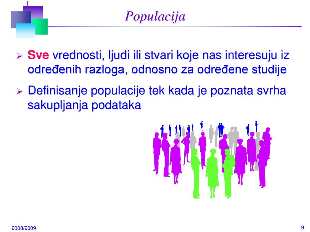 Populacija Sve vrednosti, ljudi ili stvari koje nas interesuju iz određenih razloga, odnosno za određene studije.