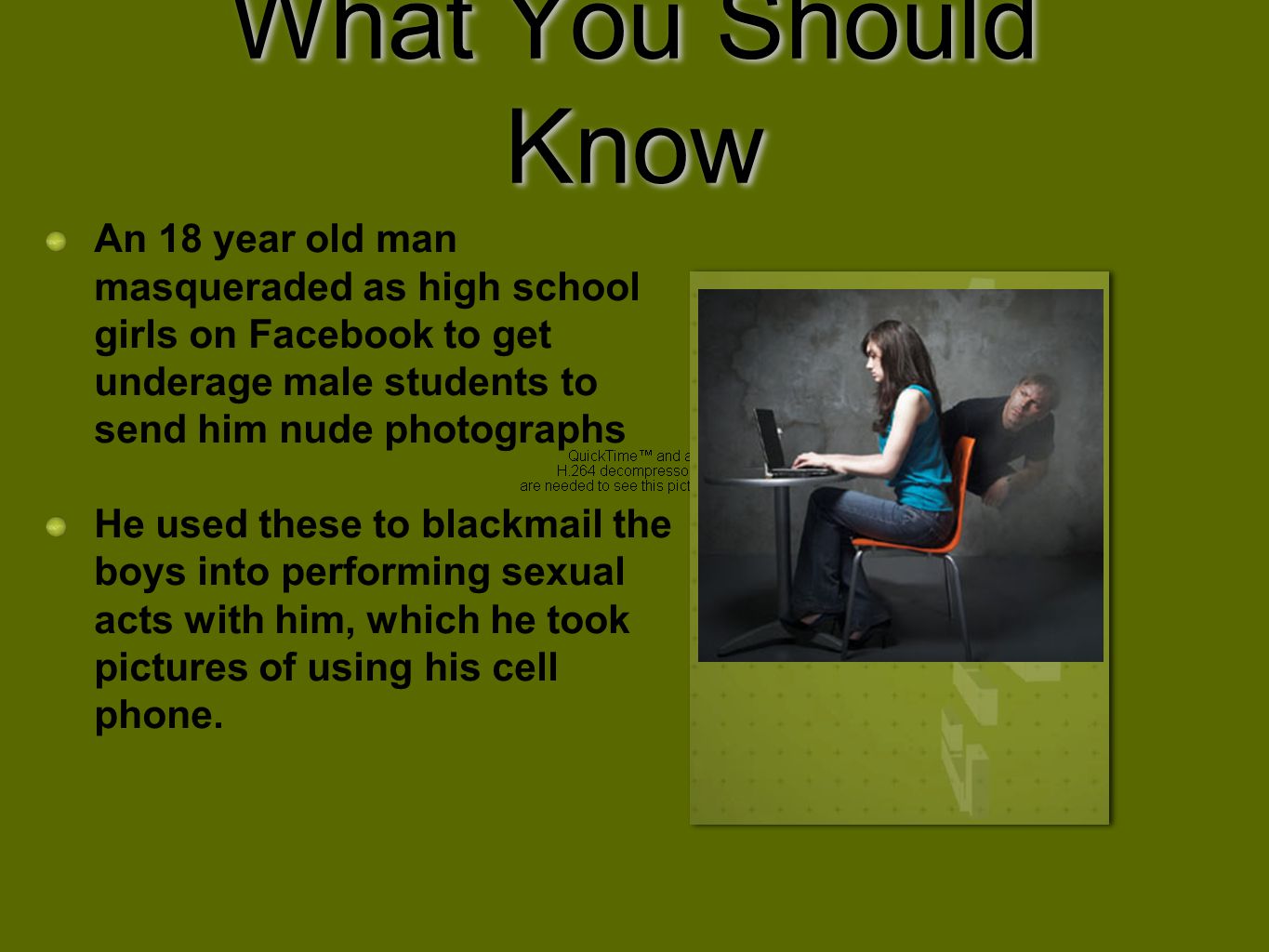 What You Should Know An 18 year old man masqueraded as high school girls on Facebook to get underage male students to send him nude photographs.