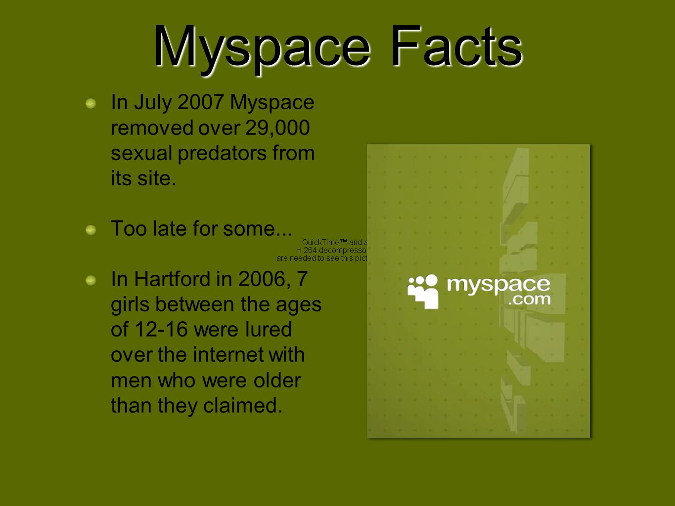 Myspace Facts In July 2007 Myspace removed over 29,000 sexual predators from its site. Too late for some...