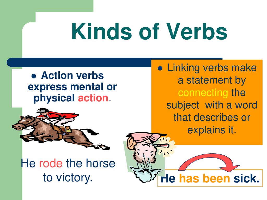Kinds of Verbs He rode the horse to victory. He has been sick.