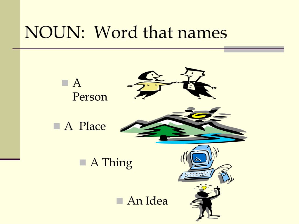 NOUN: Word that names A Person A Place A Thing An Idea