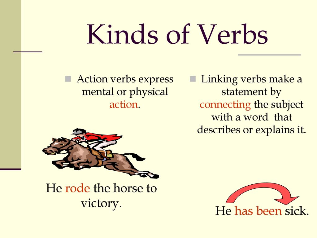 Kinds of Verbs He rode the horse to victory. He has been sick.