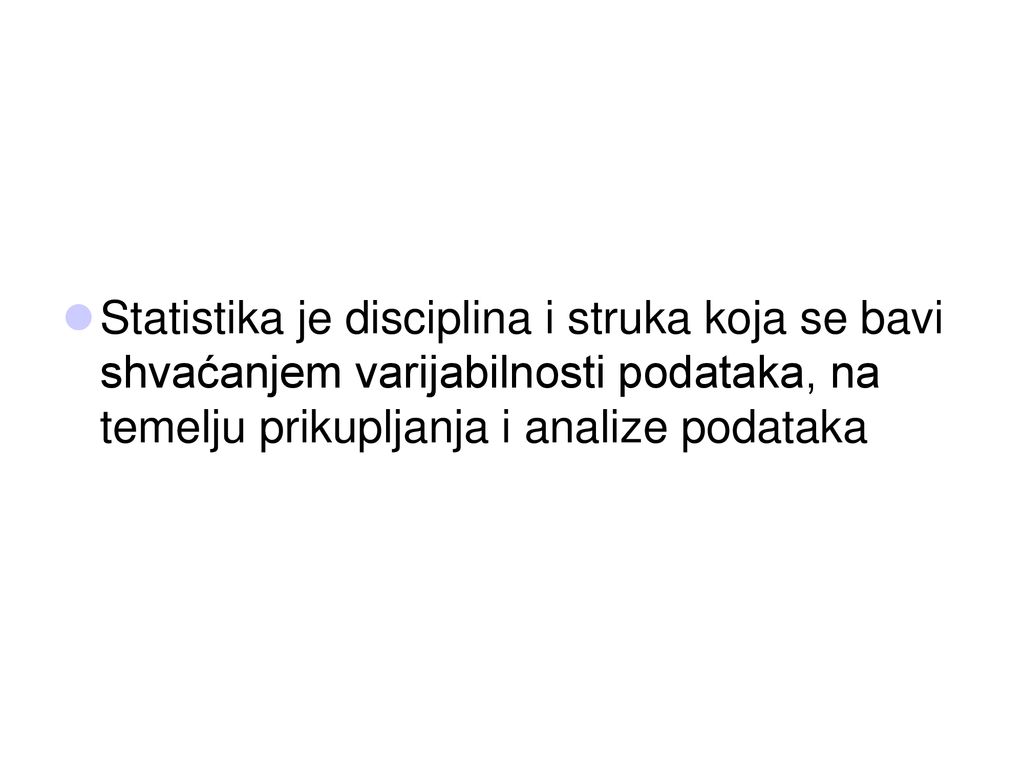 Statistika je disciplina i struka koja se bavi shvaćanjem varijabilnosti podataka, na temelju prikupljanja i analize podataka