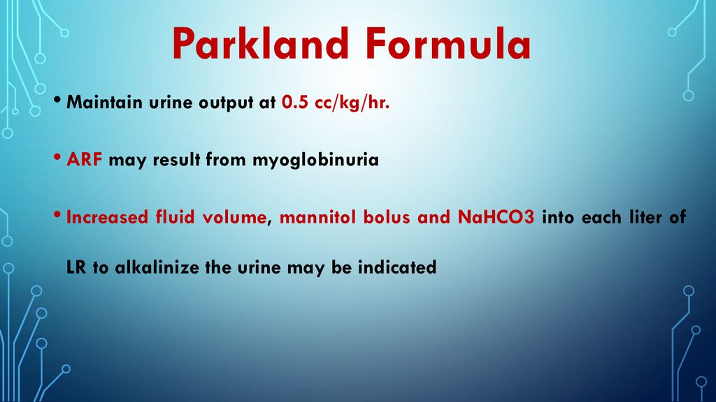 Parkland Formula Maintain urine output at 0.5 cc/kg/hr.