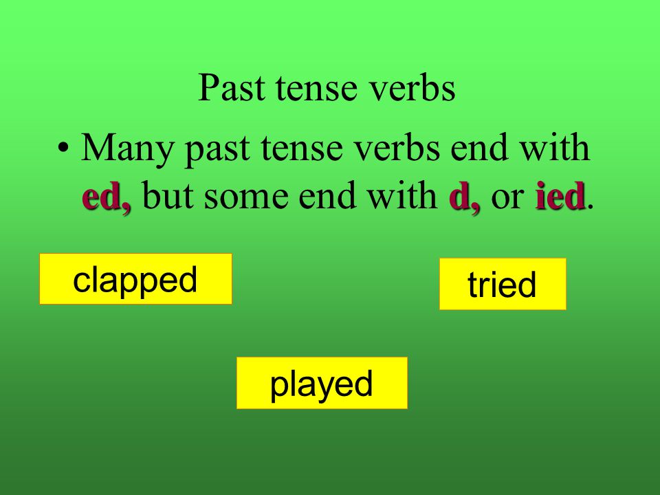 Many past tense verbs end with ed, but some end with d, or ied.