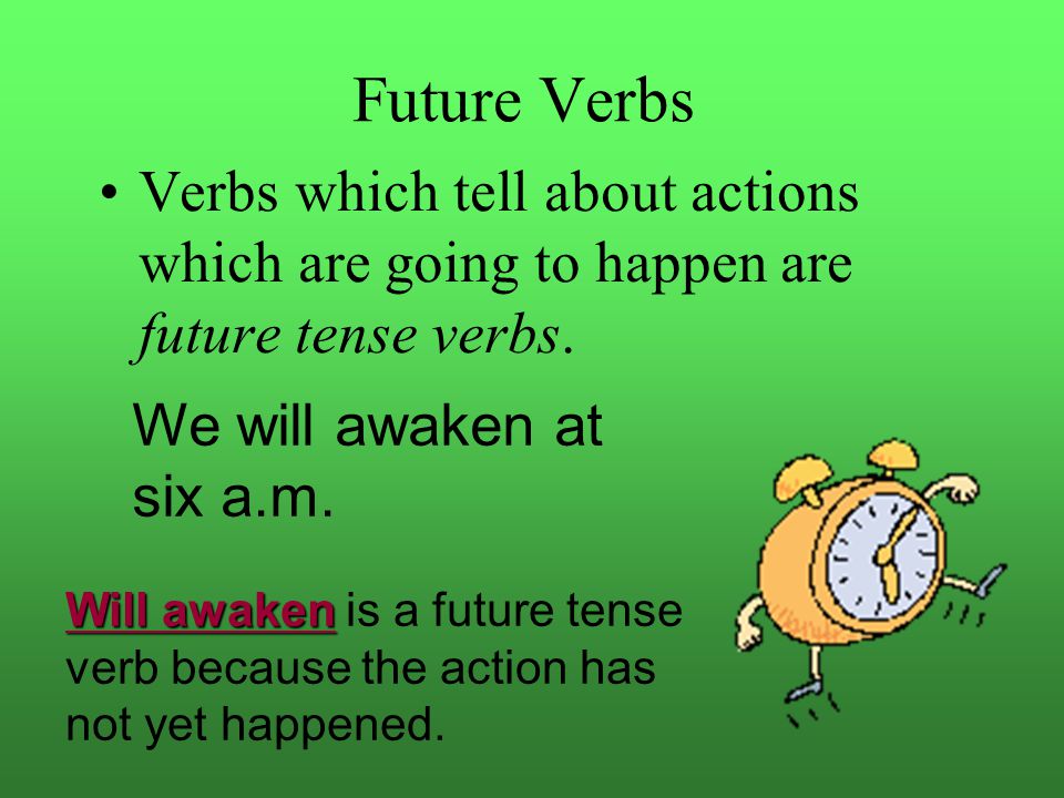 Future Verbs Verbs which tell about actions which are going to happen are future tense verbs. We will awaken at six a.m.