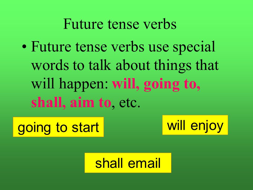 Future tense verbs Future tense verbs use special words to talk about things that will happen: will, going to, shall, aim to, etc.