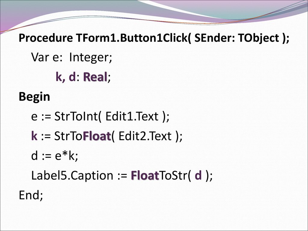 e := StrToInt( Edit1.Text ); k := StrToFloat( Edit2.Text ); d := e*k;
