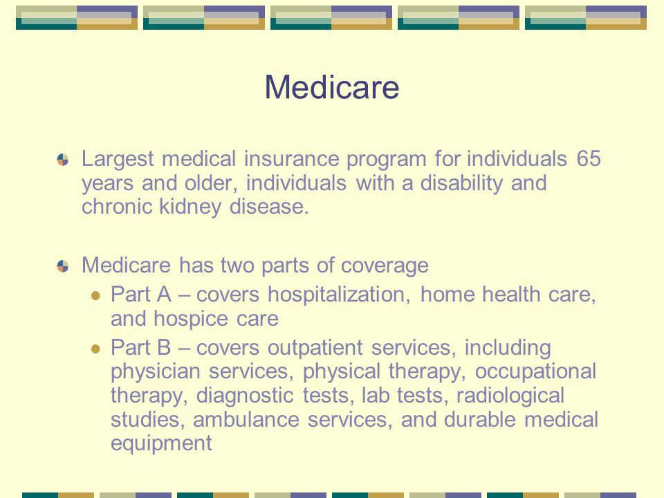 Medicare Largest medical insurance program for individuals 65 years and older, individuals with a disability and chronic kidney disease.