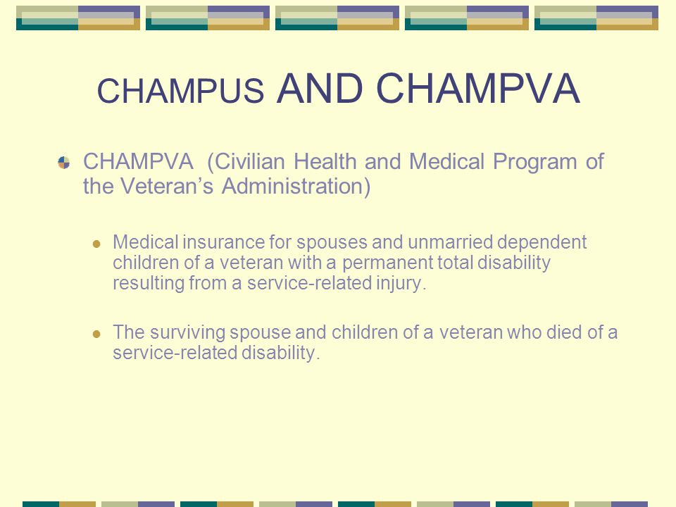 CHAMPUS AND CHAMPVA CHAMPVA (Civilian Health and Medical Program of the Veteran’s Administration)