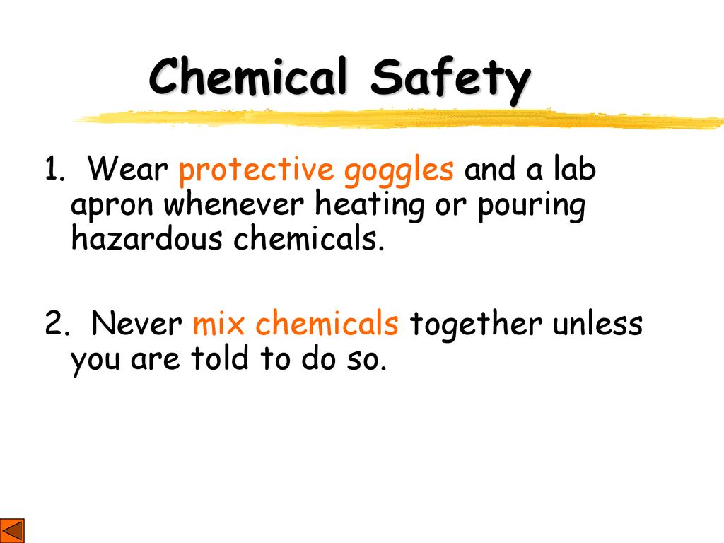 Chemical Safety 1. Wear protective goggles and a lab apron whenever heating or pouring hazardous chemicals.