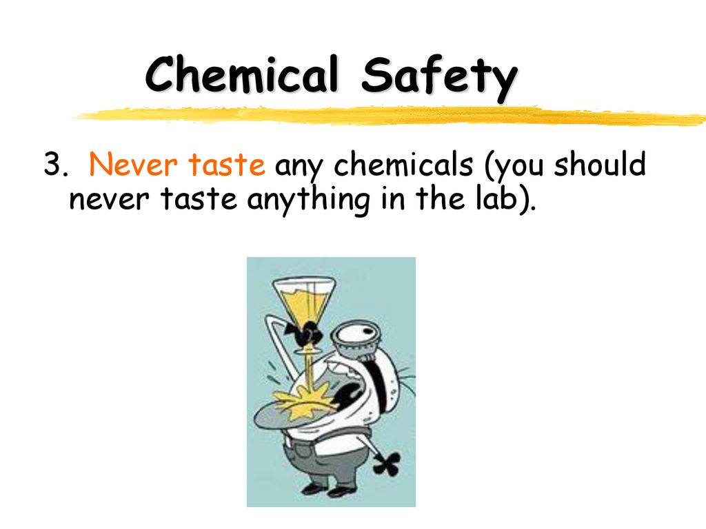 Chemical Safety 3. Never taste any chemicals (you should never taste anything in the lab).