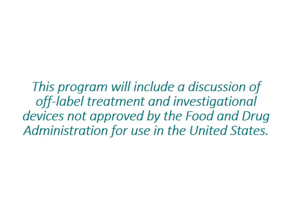 This program will include a discussion of off-label treatment and investigational devices not approved by the Food and Drug Administration for use in the United States.