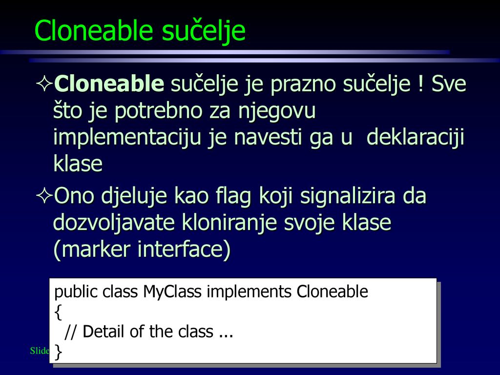 Cloneable sučelje Cloneable sučelje je prazno sučelje ! Sve što je potrebno za njegovu implementaciju je navesti ga u deklaraciji klase.