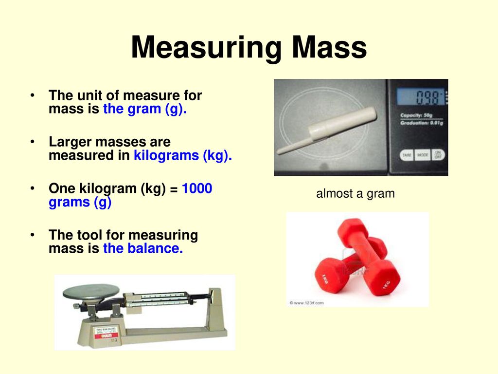 Measuring Mass The unit of measure for mass is the gram (g).