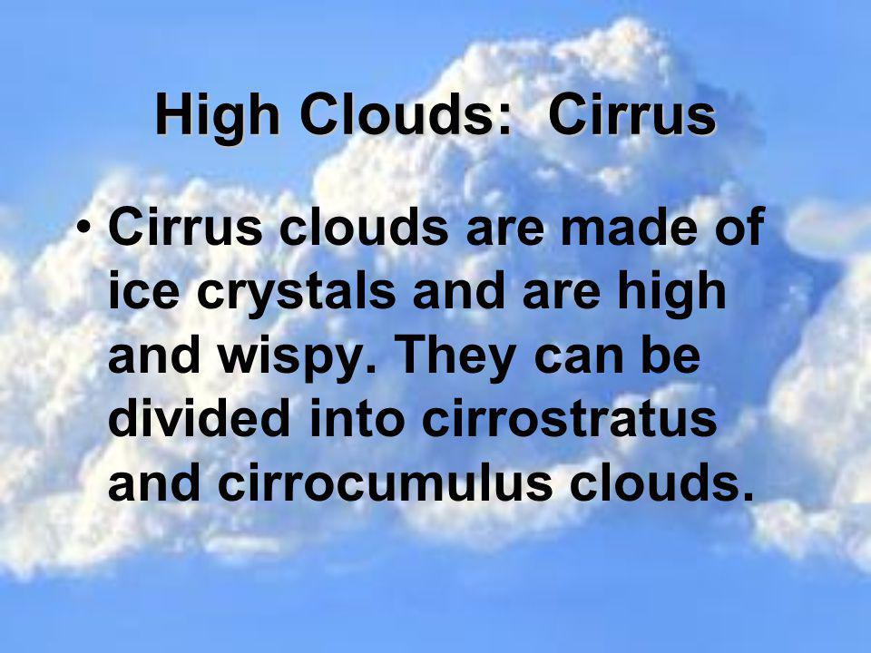 High Clouds: Cirrus Cirrus clouds are made of ice crystals and are high and wispy.