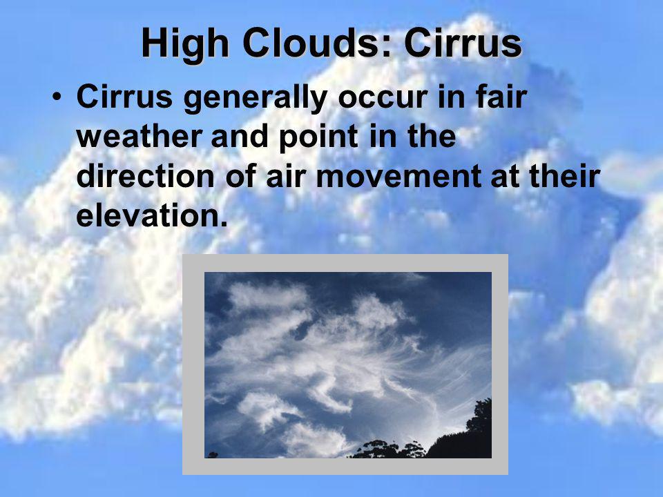High Clouds: Cirrus Cirrus generally occur in fair weather and point in the direction of air movement at their elevation.