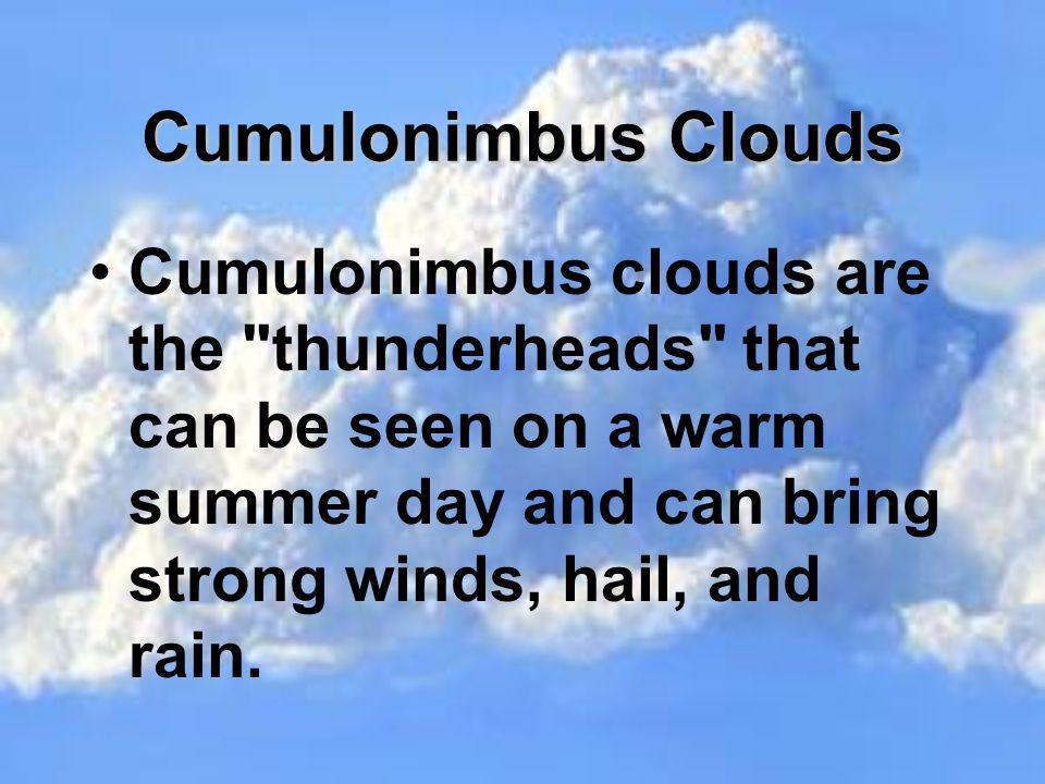 Cumulonimbus Clouds Cumulonimbus clouds are the thunderheads that can be seen on a warm summer day and can bring strong winds, hail, and rain.