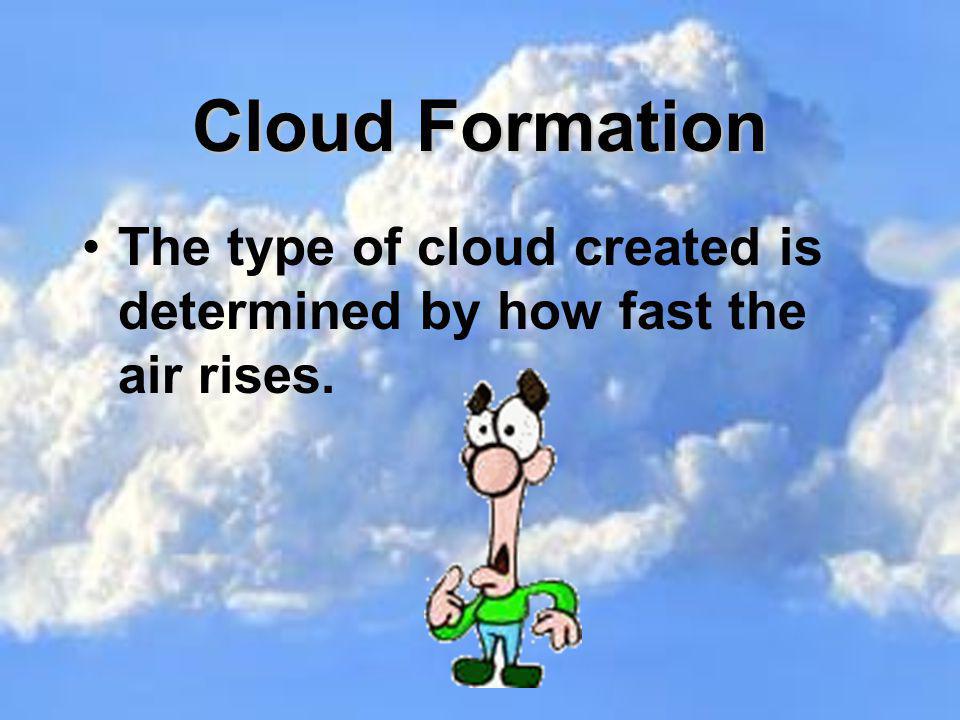 Cloud Formation The type of cloud created is determined by how fast the air rises.