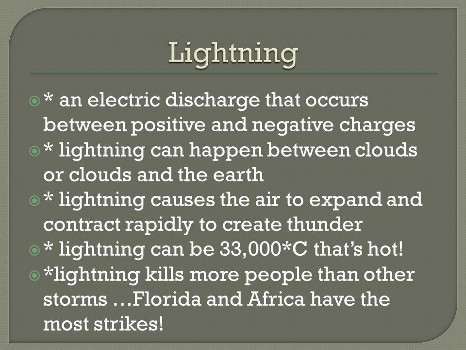 Lightning * an electric discharge that occurs between positive and negative charges. * lightning can happen between clouds or clouds and the earth.