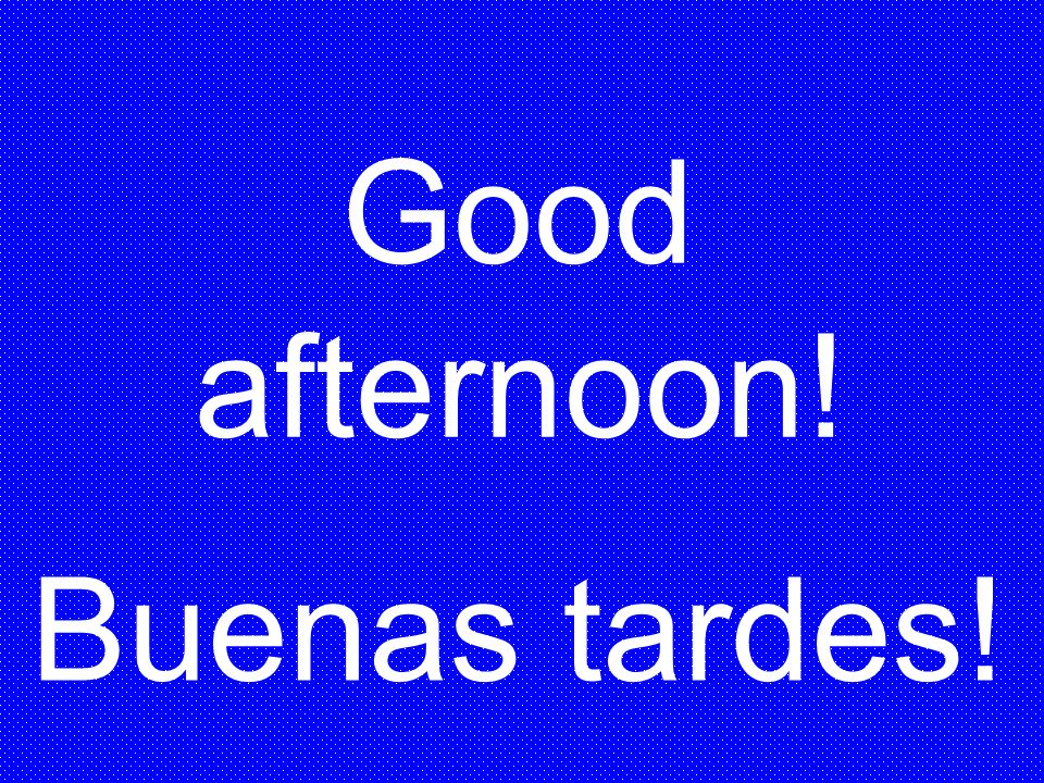 Good afternoon! Buenas tardes!