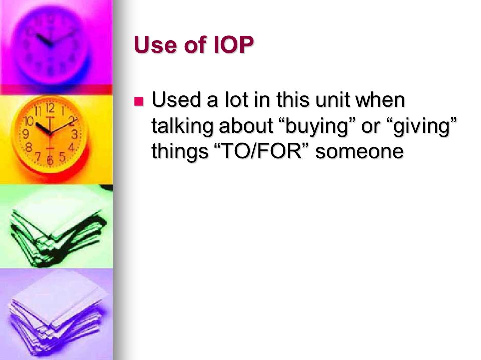 Use of IOP Used a lot in this unit when talking about buying or giving things TO/FOR someone