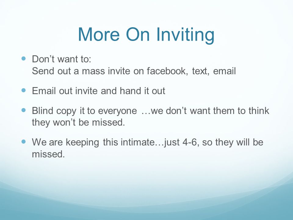 More On Inviting Don’t want to: Send out a mass invite on facebook, text,  .  out invite and hand it out.