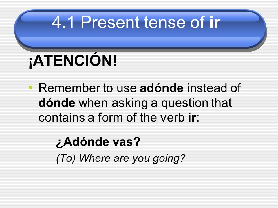 ¡ATENCIÓN! Remember to use adónde instead of dónde when asking a question that contains a form of the verb ir: