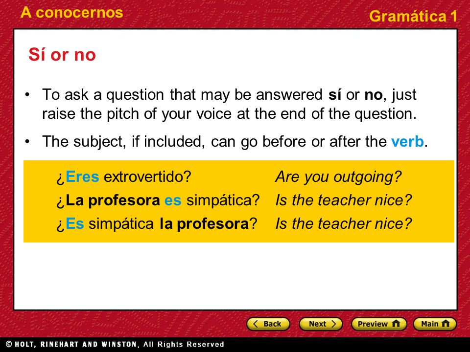 Sí or no To ask a question that may be answered sí or no, just raise the pitch of your voice at the end of the question.