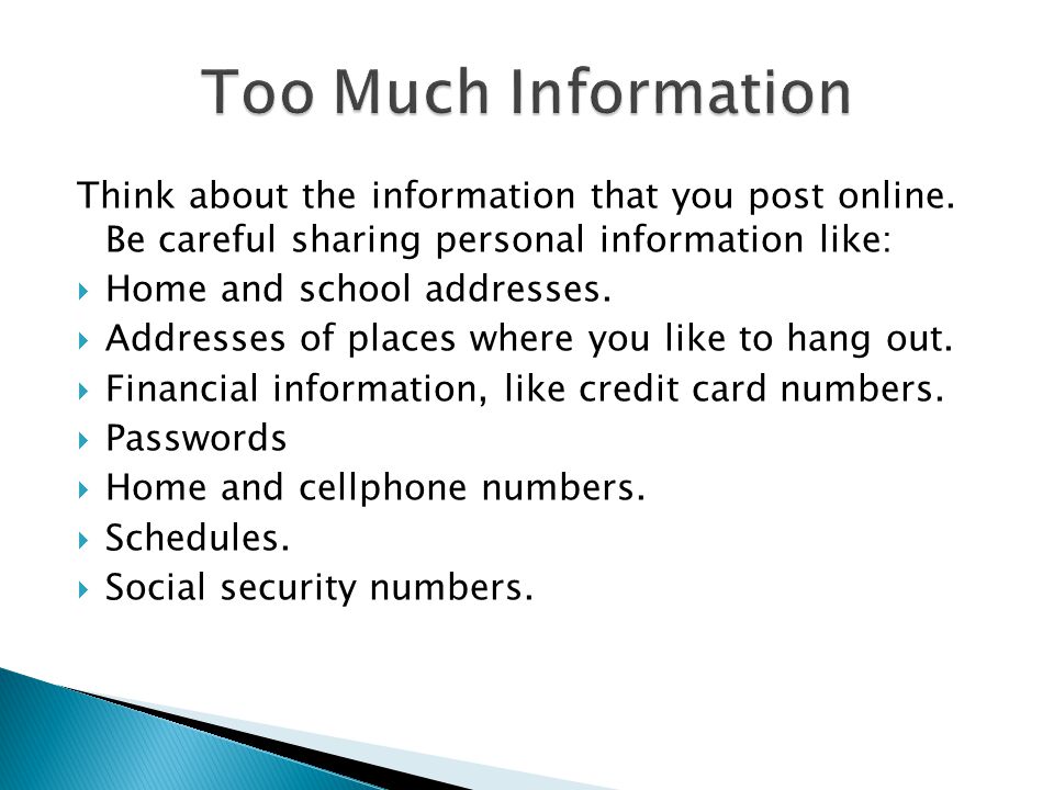 Too Much Information Think about the information that you post online. Be careful sharing personal information like: