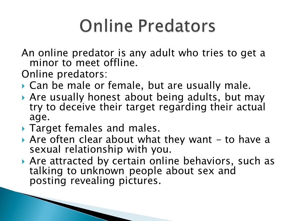 Online Predators An online predator is any adult who tries to get a minor to meet offline. Online predators: