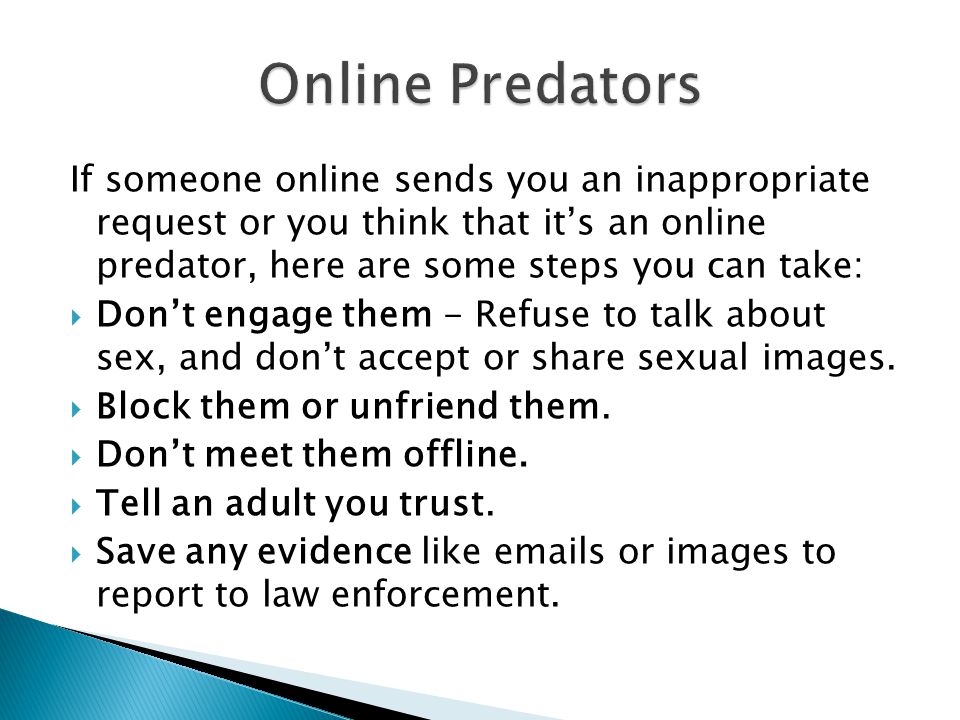 Online Predators If someone online sends you an inappropriate request or you think that it’s an online predator, here are some steps you can take: