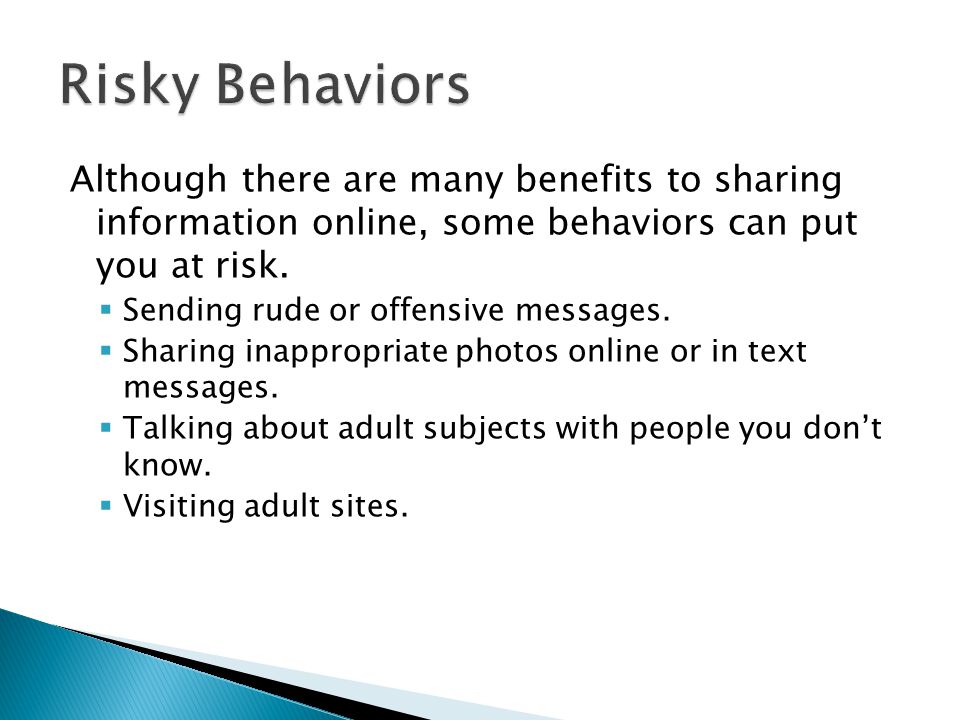 Risky Behaviors Although there are many benefits to sharing information online, some behaviors can put you at risk.