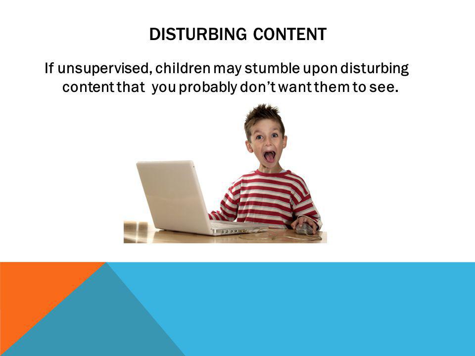 Disturbing content If unsupervised, children may stumble upon disturbing content that you probably don’t want them to see.