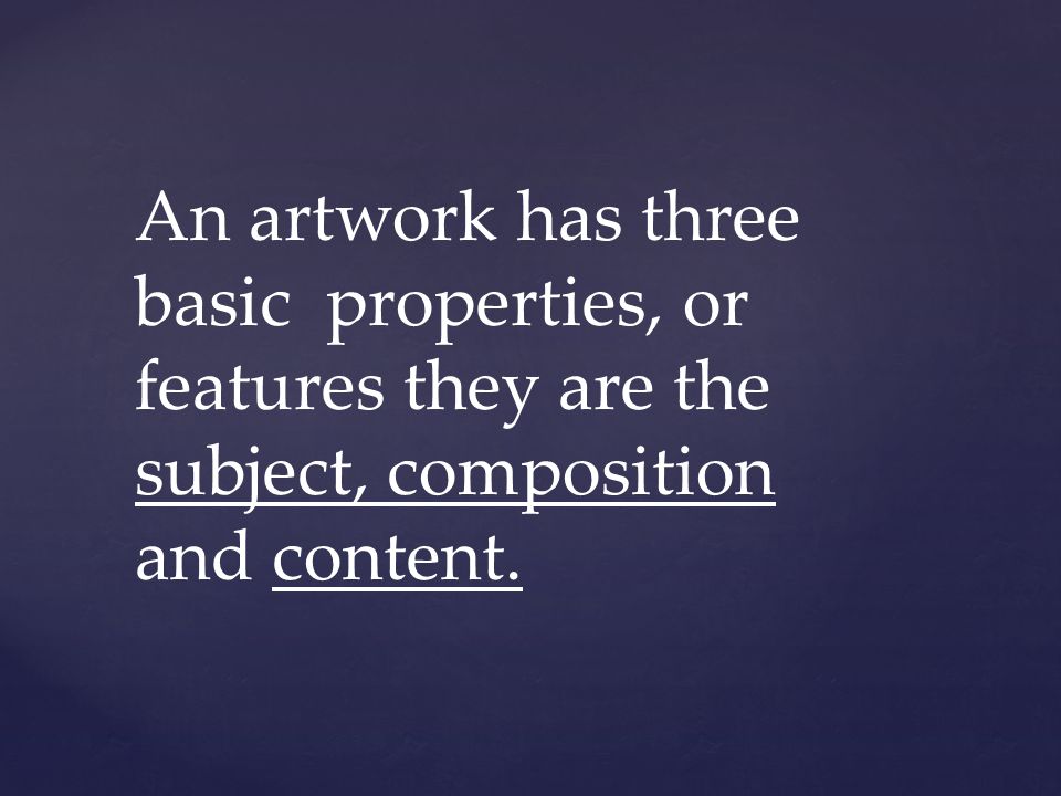 An artwork has three basic properties, or features they are the subject, composition and content.
