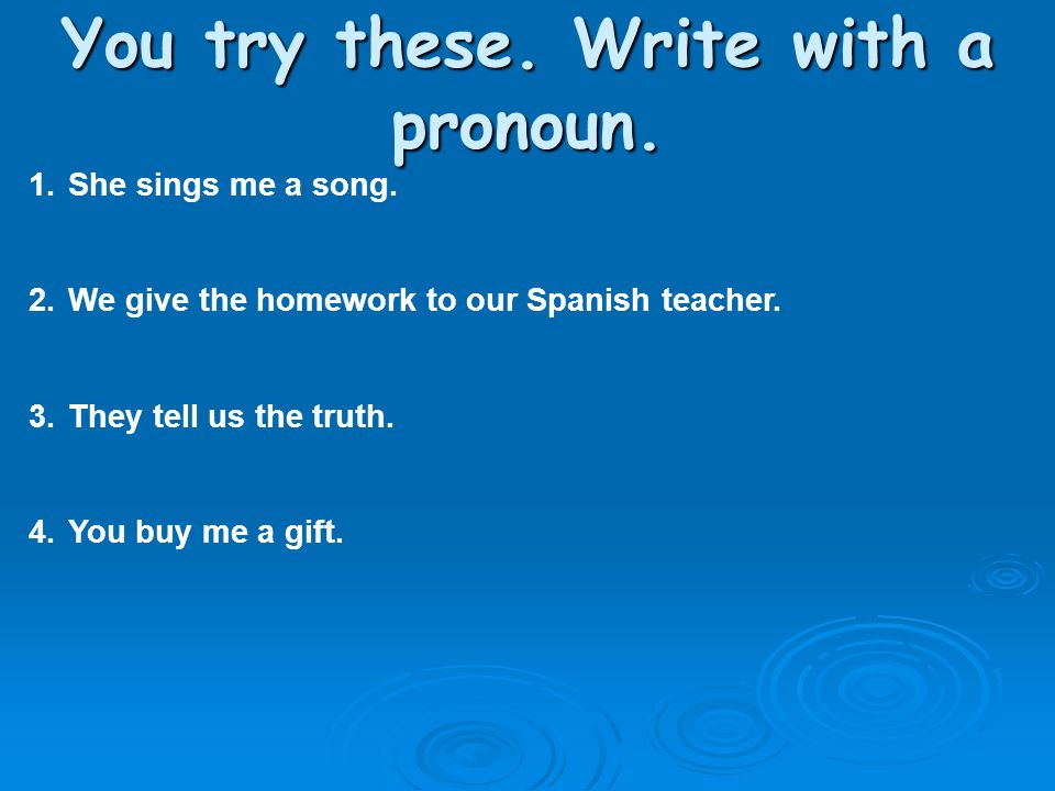 You try these. Write with a pronoun.