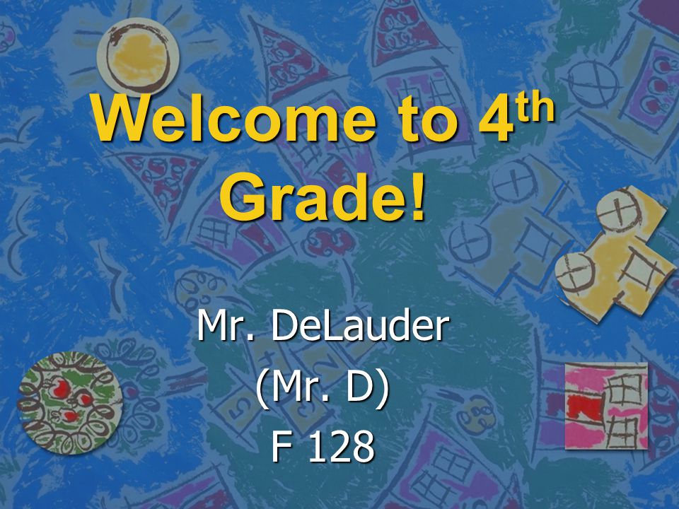 Welcome to 4th Grade! Mr. DeLauder (Mr. D) F 128