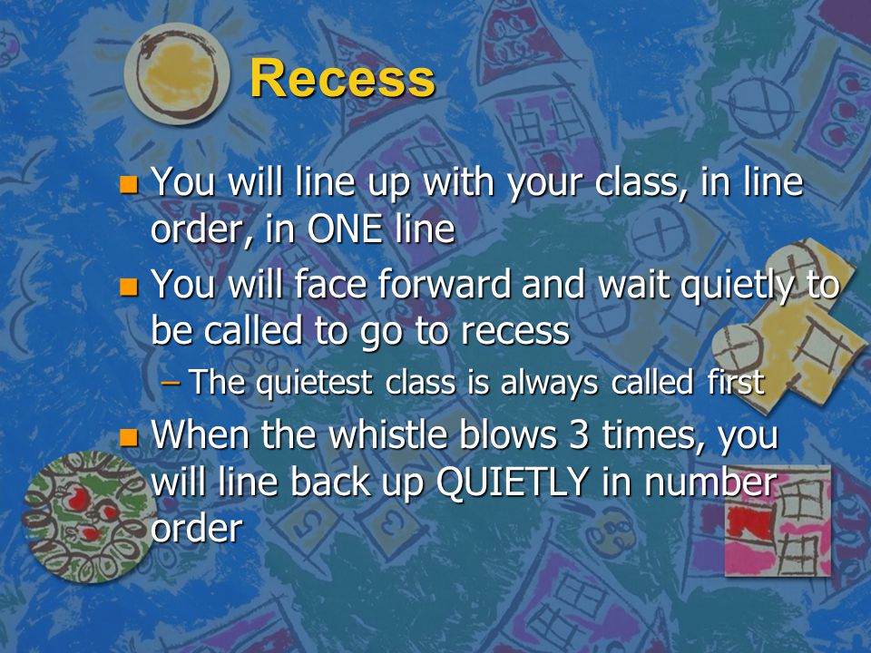 Recess You will line up with your class, in line order, in ONE line