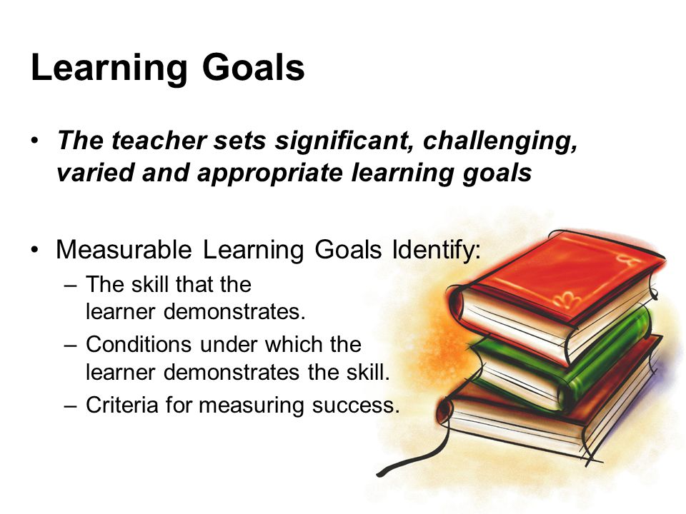 Learning Goals The teacher sets significant, challenging, varied and appropriate learning goals. Measurable Learning Goals Identify: