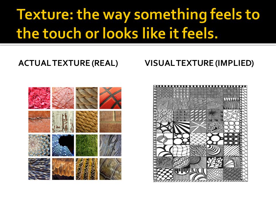 Texture: the way something feels to the touch or looks like it feels.