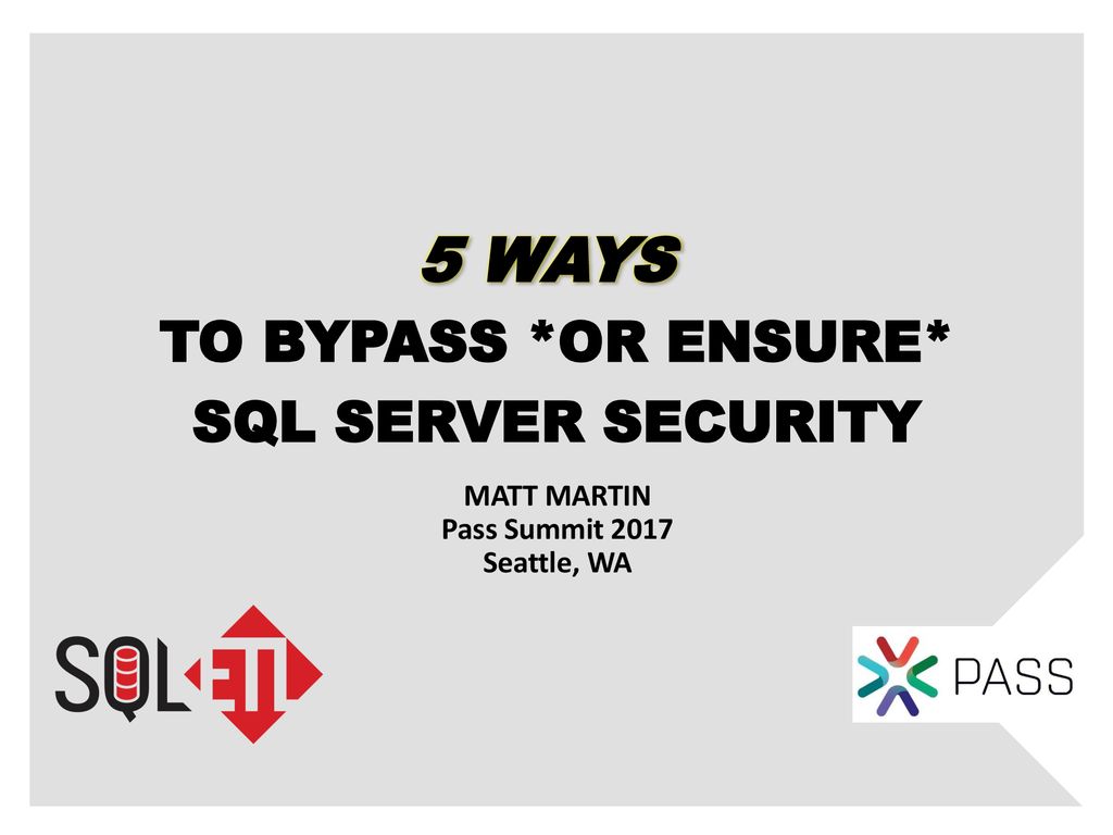 5 WAYS TO BYPASS *OR ENSURE* SQL SERVER SECURITY MATT MARTIN