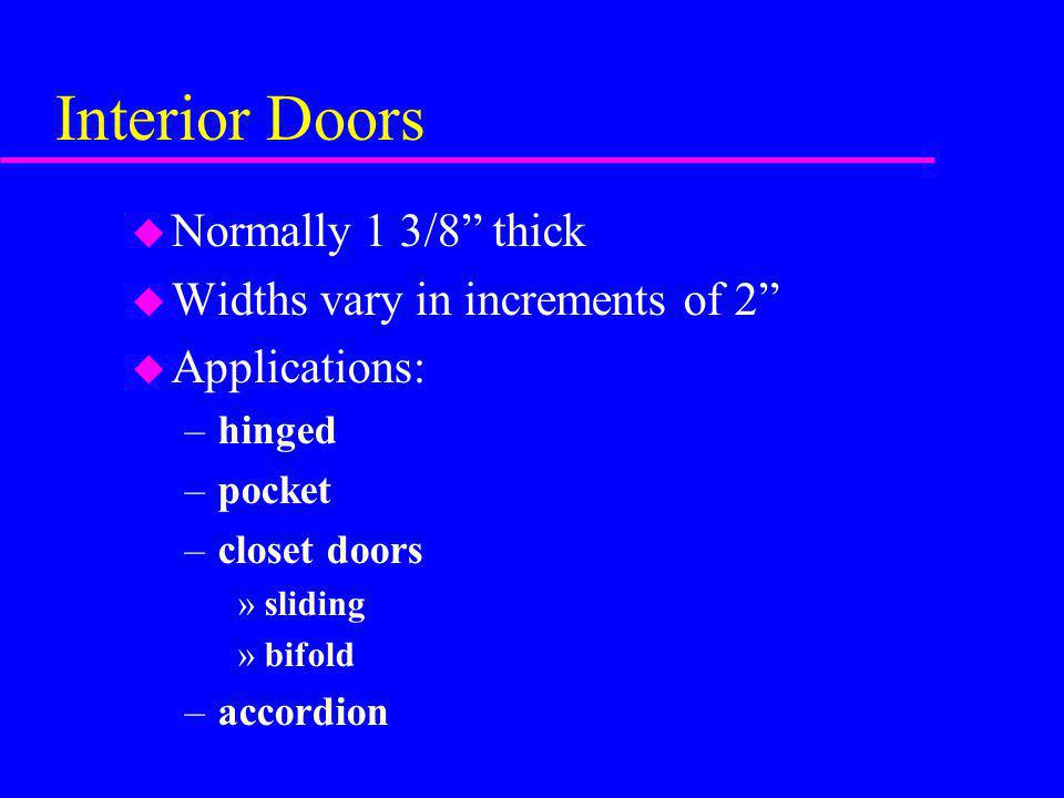Interior Doors Normally 1 3/8 thick Widths vary in increments of 2