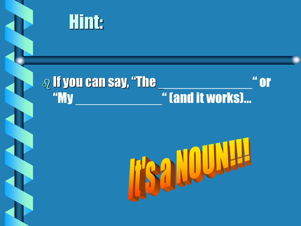 Hint: If you can say, The or My (and it works)… It s a NOUN!!!