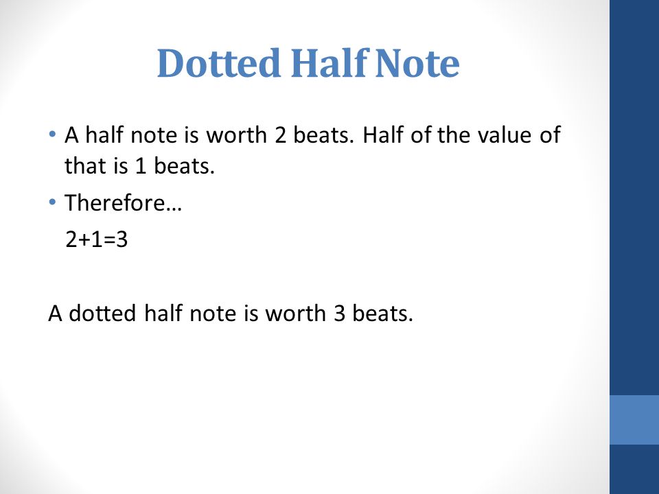 Dotted Half Note A half note is worth 2 beats. Half of the value of that is 1 beats. Therefore… 2+1=3.