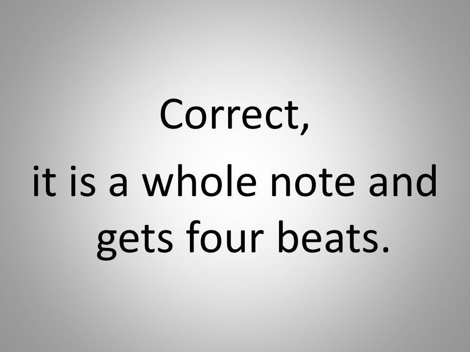 Correct, it is a whole note and gets four beats.