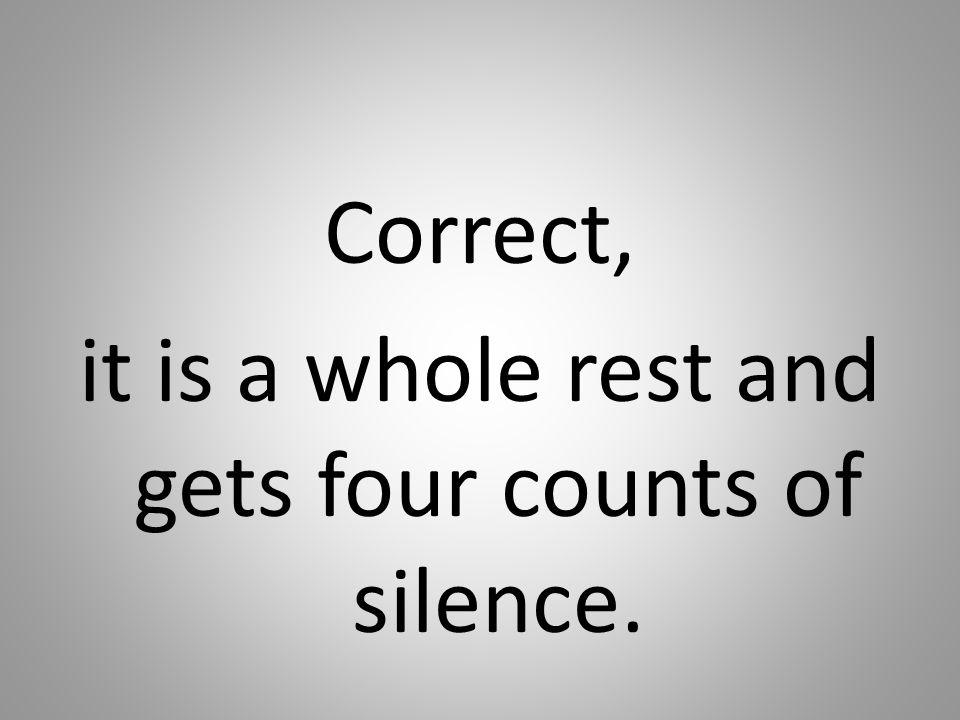 Correct, it is a whole rest and gets four counts of silence.