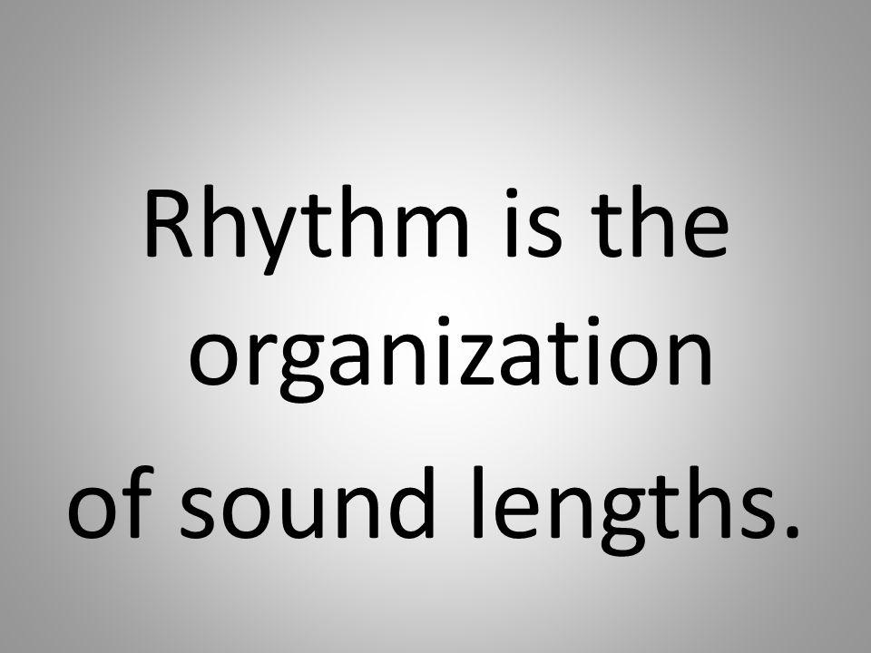 Rhythm is the organization of sound lengths.
