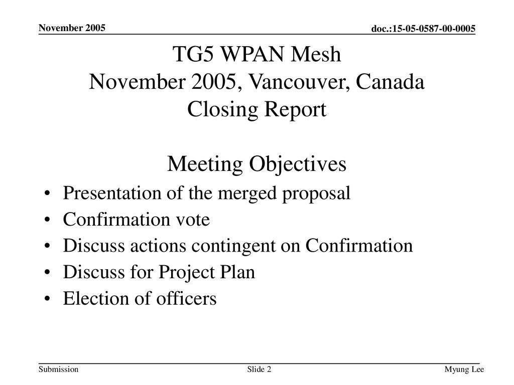 November 2005 TG5 WPAN Mesh November 2005, Vancouver, Canada Closing Report Meeting Objectives. Presentation of the merged proposal.