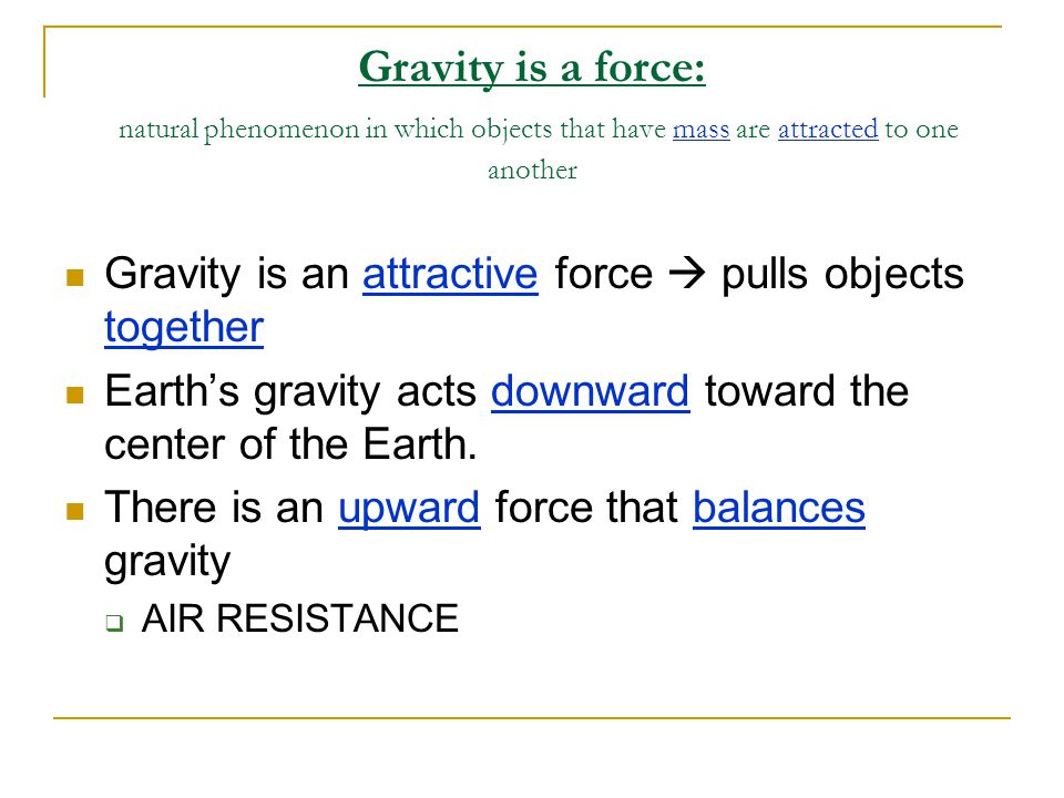 Gravity is a force: natural phenomenon in which objects that have mass are attracted to one another